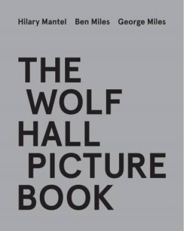 The Wolf Hall Picture Book by Hilary Mantel & Ben Miles & George Miles