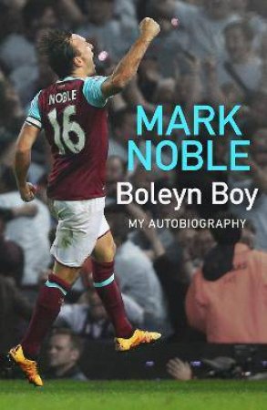 Boleyn Boy: My Autobiography by Mark Noble