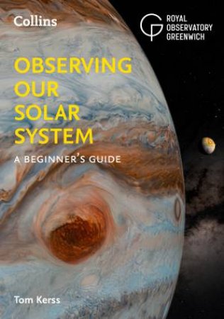 Observing Our Solar System: A Beginner's Guide by Collins Astronomy & Tom Kerss & Royal Observatory Greenwich