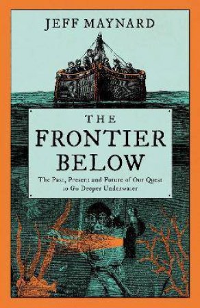 The Frontier Below: The 2000 Year Quest To Go Deeper Underwater And How It Impacts Our Future by Jeff Maynard