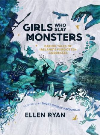 Girls Who Slay Monsters: Daring Deeds Of The Irish Goddesses by Ellen Ryan & Shona Shirley Macdonald