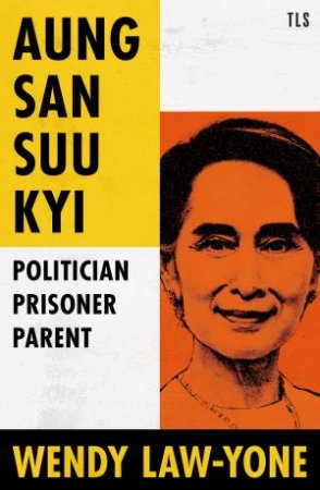 Aung San Suu Kyi: Politician, Prisoner, Parent by Wendy Law-Yone