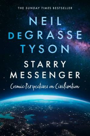 Starry Messenger: Cosmic Perspectives on Civilisation by Neil DeGrasse Tyson