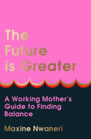 The Future is Greater: A Working Mother's Guide to Finding Balance by Maxine Nwaneri