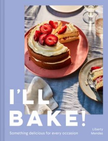 I'll Bake!: Something Delicious for Every Occasion by Liberty Mendez