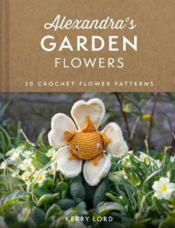 Alexandra's Garden: 30 Flowers To Crochet by Kerry Lord