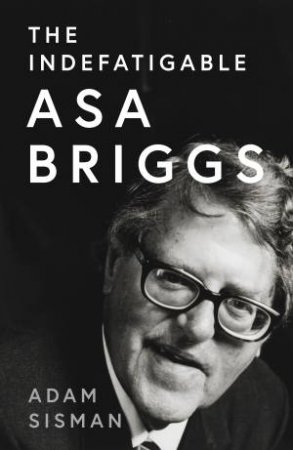 The Indefatigable Asa Briggs by Adam Sisman