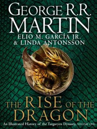 The Rise Of The Dragon: An Illustrated History Of The Targaryen Dynasty by L Antonsson & Elio M Garcia Jr. & George R R Martin