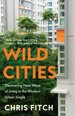 Wild Cities: Discovering New Ways of Living in the Modern Urban Jungle by Chris Fitch