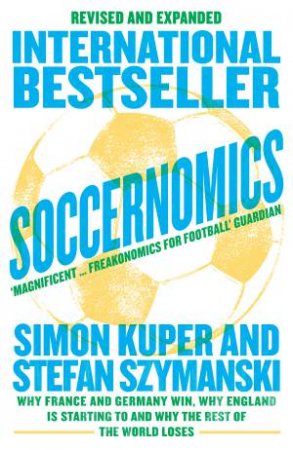Soccernomics: Why France And Germany Win, Why England Is Starting To And Why The Rest Of The World Loses (Revised) by Simon Kuper & Stefan Szymanski