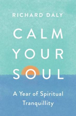 Calm Your Soul: A Year Of Spiritual Tranquility by Richard Daly