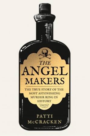 The Angel Makers: The True Story of the Most Astonishing Murder Ring in History by Patti McCracken