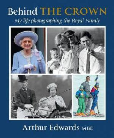Behind The Crown: My Life Photographing The Royal Family by Arthur Edwards