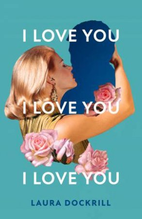 I Love You, I Love You, I Love You by Laura Dockrill