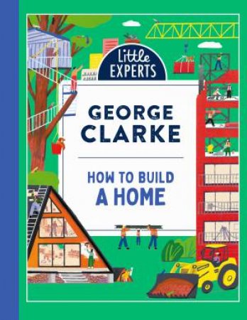 How to Build a Home: Little Experts by GEORGE CLARKE & Robert Sae-Heng