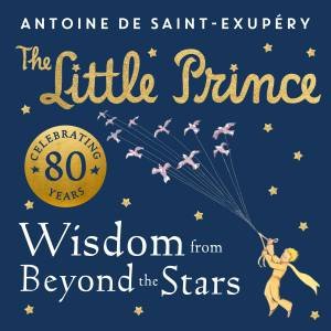 The Wisdom of the Little Prince by Antoine de Saint-Exupery