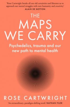 The Maps We Carry: Psychedelics, trauma and our new path to mental health by Rose Cartwright