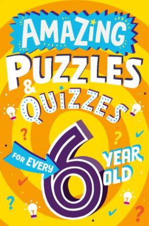 Amazing Puzzles and Quizzes Every Kid Wants to Play - Amazing Puzzles and Quizzes for Every 6 Year Old by Clive Gifford