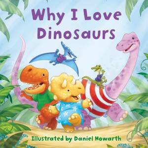 Why I Love Dinosaurs by Daniel Howarth
