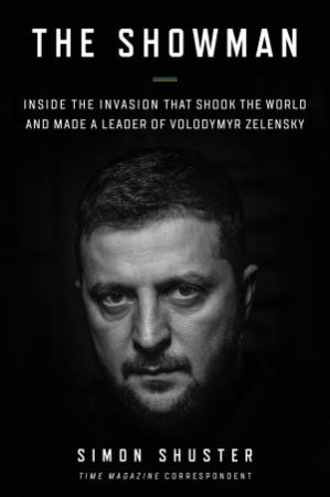 The Showman: The Inside Story of Ukraine and the War That Made a Leader of Zelensky by Simon Shuster