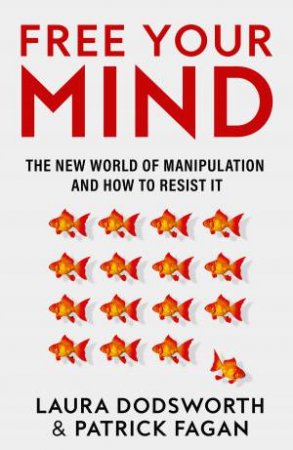 Free Your Mind: The New World of Manipulation and How to Resist It by Laura Dodsworth & Patrick Fagan