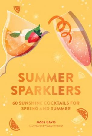 Summer Sparklers: 60 Sunshine Cocktails For Spring And Summer by Jassy Davis & Sarah Ferone