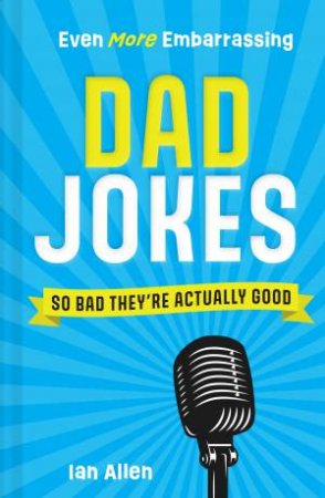 Even More Embarrassing Dad Jokes: So Bad They're Actually Good by Ian Allen