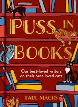 Puss in Books: Our Best-Loved Writers on their Best-Loved Cats by Paul Magrs