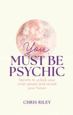 You Must Be Psychic Secrets to unlock your inner power and reveal your future