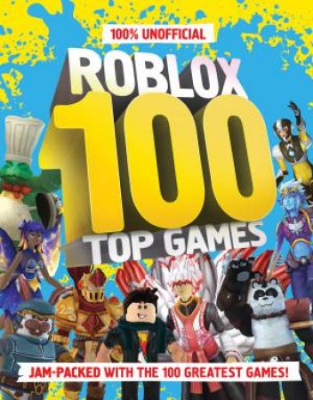 100% Unofficial Roblox 100 Top Games: Jam Packed with the 100 Greatest Games!