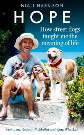 Hope-How Street Dogs Taught Me the Meaning of Life: Featuring Rodney, McMuffin and King Whacker by Niall Harbison