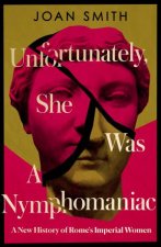 Unfortunately She Was A Nymphomaniac A New History of Romes Imperial Women
