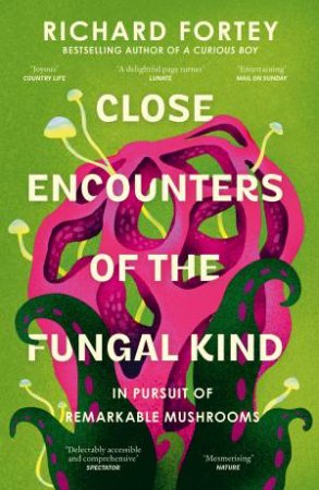 Close Encounters of the Fungal Kind: In Pursuit of Remarkable Mushrooms by Richard Fortey