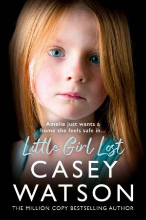 Little Girl Lost: Amelia just wants a home she feels safe in... by Casey Watson