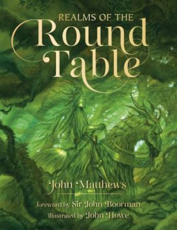 Realms of the Round Table by John Matthews & Sir John Boorman & John Howe