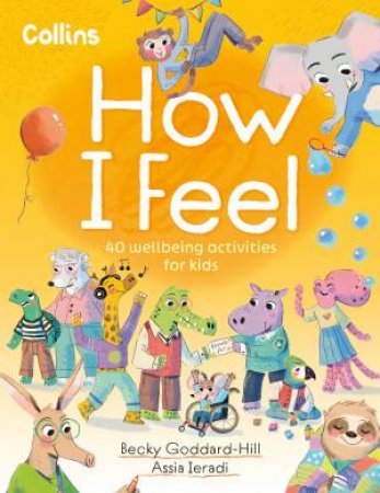 How I Feel: 40 Wellbeing Activities for Kids by Becky Goddard-Hill & Assia Ieradi