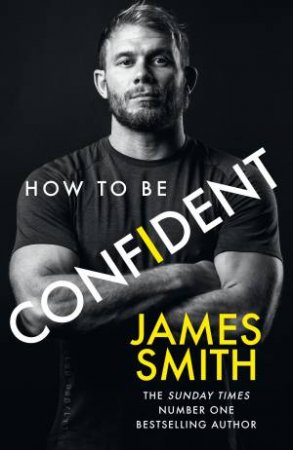 How To Be Confident: The New Book From The International Number 1 Bestselling Author by James Smith
