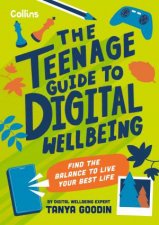The Teenage Guide to Digital Wellbeing Find The Balance to Live Your Best Life