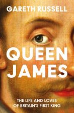 Queen James The Life and Loves of Britains First King