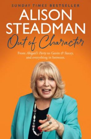Out of Character: From Abigail's Party to Gavin and Stacey, and everything in between by Alison Steadman