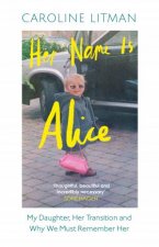 Her Name is Alice My Daughter Her Transition and Why We Must Remember Her