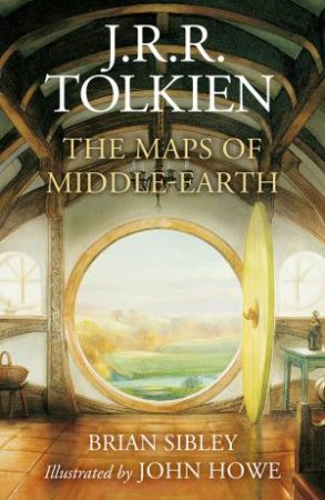 The Maps Of Middle-earth: From Númenor And Beleriand To Wilderland And Middle-earth by Brian Sibley & John Howe