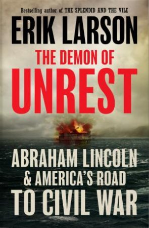 Demon Of Unrest: A Saga of Hubris, Heartbreak and Heroism at the Dawn ofthe Civil War by Erik Larson