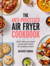 The Antiprocessed Air Fryer Cookbook Ditch Ultraprocessed Food With These 90 Speedy Recipes