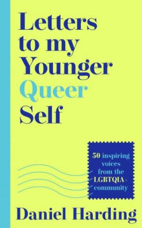 Letters to my Younger Queer Self: Inspiring, influential voices from theLGBTQIA+ community by Daniel Harding