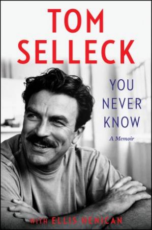 You Never Know: A Memoir by Tom Selleck & Ellis Henican