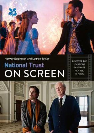 National Trust On Screen: Discover The Locations That Made Film And TV Magic by Harvey Edgington & Lauren Taylor