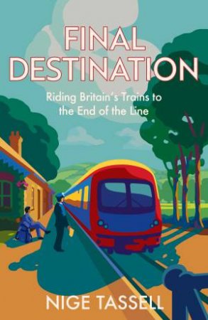 Final Destination: Riding Britain's Trains to the End of the Line by Nige Tassell
