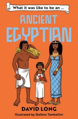 What It Was Like To Be An Ancient Egyptian: What It Was Like To Be... by David Long & Stefano Tambellini