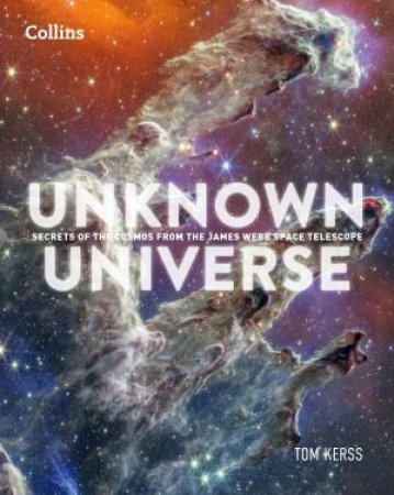 Unknown Universe: Secrets of the Cosmos from the James Webb Space Telescope by Tom Kerss & Collins Astronomy